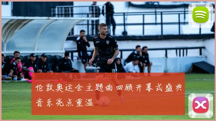 伦敦奥运会主题曲回顾开幕式盛典音乐亮点重温