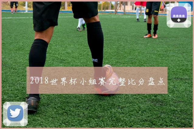 2018世界杯小组赛完整比分盘点