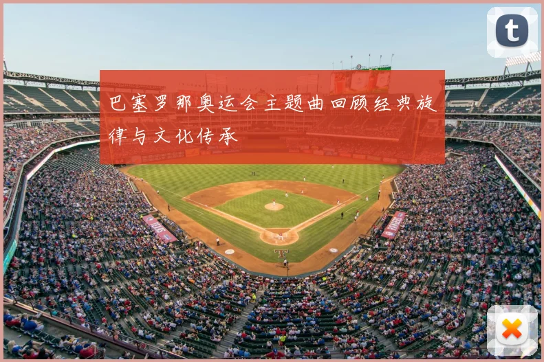 巴塞罗那奥运会主题曲回顾经典旋律与文化传承