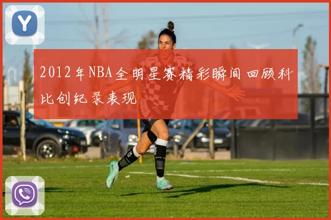 2012年NBA全明星赛精彩瞬间回顾科比创纪录表现