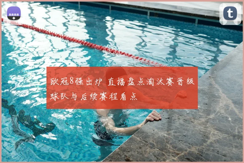 欧冠8强出炉 直播盘点淘汰赛晋级球队与后续赛程看点