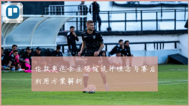 伦敦奥运会主场馆设计理念与赛后利用方案解析
