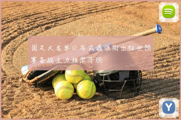 国足大名单公布武磊领衔出征世预赛备战主力框架浮现