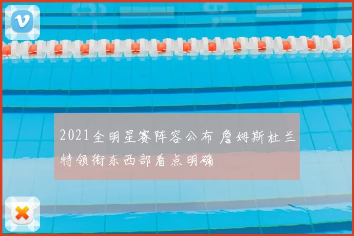 2021全明星赛阵容公布 詹姆斯杜兰特领衔东西部看点明确