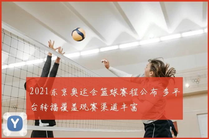 2021东京奥运会篮球赛程公布 多平台转播覆盖观赛渠道丰富