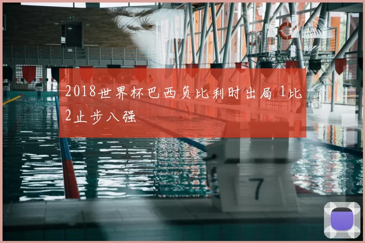 2018世界杯巴西负比利时出局 1比2止步八强