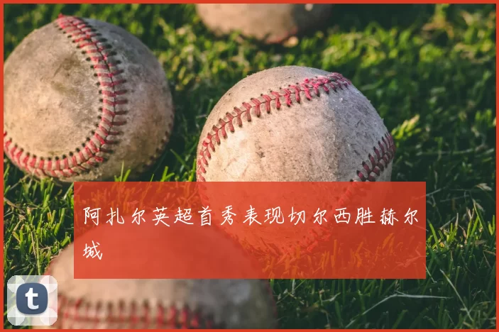 阿扎尔英超首秀表现切尔西胜赫尔城