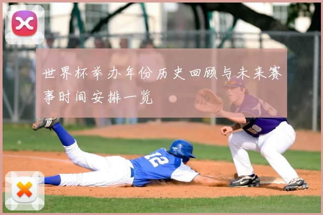 世界杯举办年份历史回顾与未来赛事时间安排一览