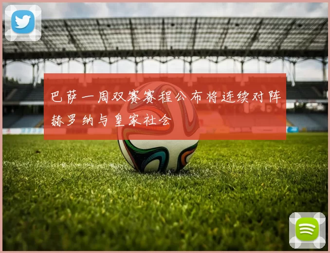 巴萨一周双赛赛程公布将连续对阵赫罗纳与皇家社会