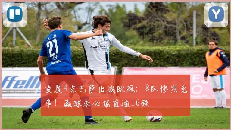 凌晨4点巴萨出战欧冠：8队惨烈竞争！赢球未必能直通16强