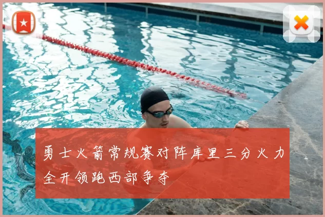 勇士火箭常规赛对阵库里三分火力全开领跑西部争夺