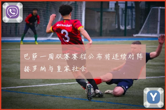 巴萨一周双赛赛程公布将连续对阵赫罗纳与皇家社会