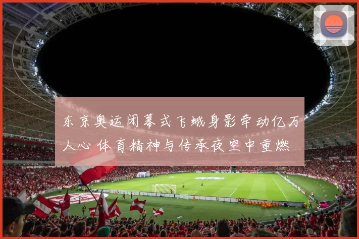 东京奥运闭幕式飞蛾身影牵动亿万人心 体育精神与传承夜空中重燃