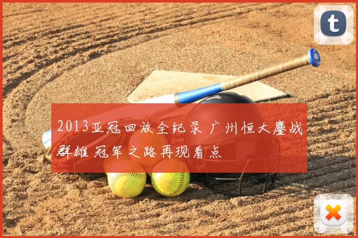 2013亚冠回放全纪录 广州恒大鏖战群雄 冠军之路再现看点