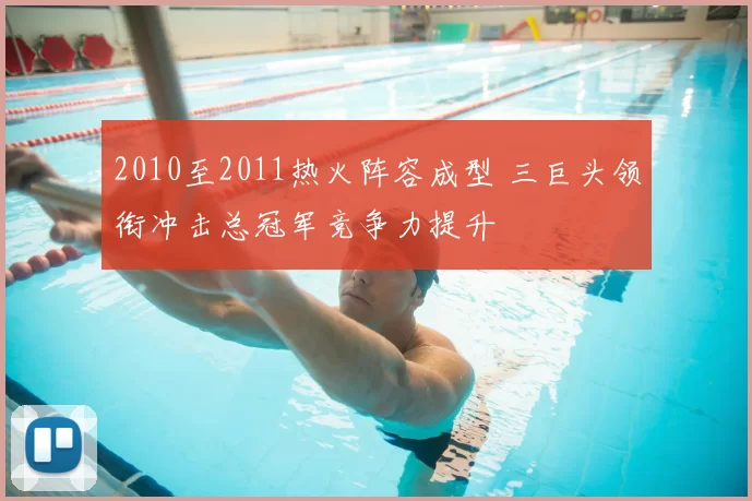 2010至2011热火阵容成型 三巨头领衔冲击总冠军竞争力提升