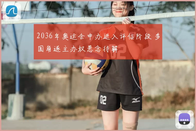 2036年奥运会申办进入评估阶段 多国角逐主办权悬念待解