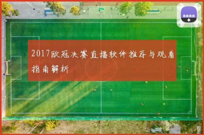2017欧冠决赛直播软件推荐与观看指南解析