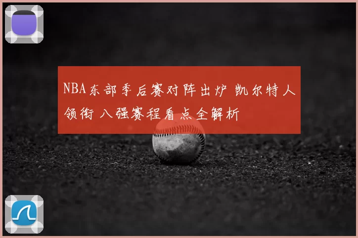 NBA东部季后赛对阵出炉 凯尔特人领衔 八强赛程看点全解析