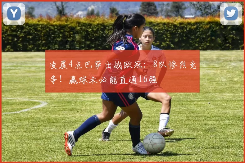 凌晨4点巴萨出战欧冠：8队惨烈竞争！赢球未必能直通16强