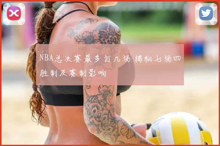 NBA总决赛最多打几场 揭秘七场四胜制及赛制影响