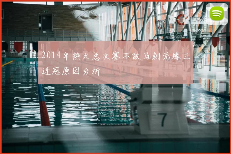 2014年热火总决赛不敌马刺无缘三连冠原因分析