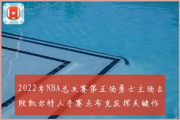 2022年NBA总决赛第五场勇士主场击败凯尔特人夺赛点布克发挥关键作用