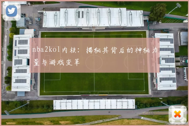 nba2kol内核：揭秘其背后的神秘力量与游戏变革