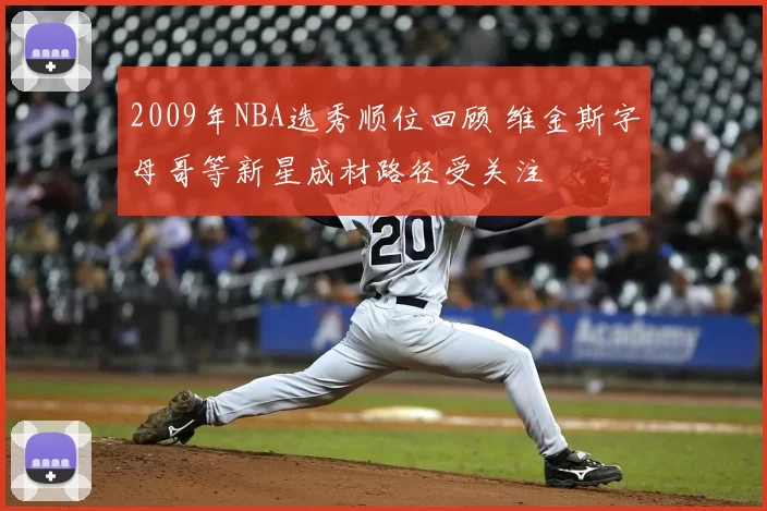 2009年NBA选秀顺位回顾 维金斯字母哥等新星成材路径受关注