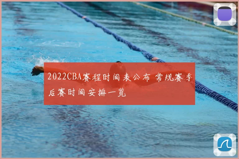 2022CBA赛程时间表公布 常规赛季后赛时间安排一览