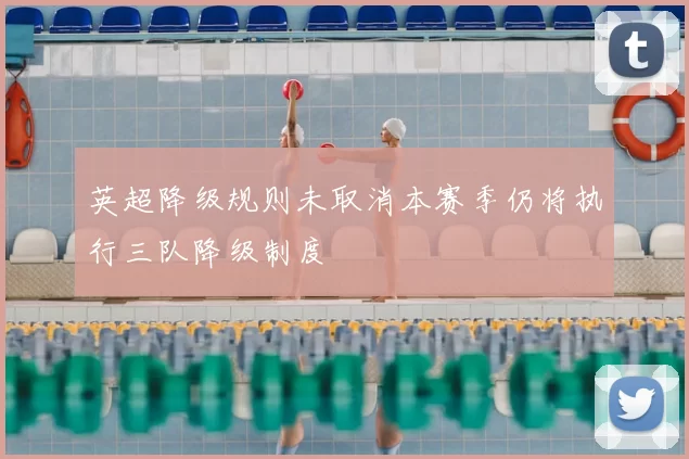 英超降级规则未取消本赛季仍将执行三队降级制度