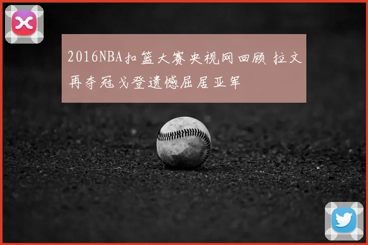 2016NBA扣篮大赛央视网回顾 拉文再夺冠戈登遗憾屈居亚军