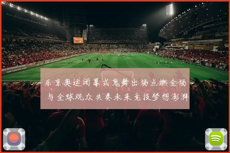 东京奥运闭幕式鬼舞出场点燃全场 与全球观众共奏未来竞技梦想澎湃】