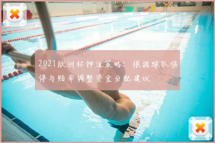 2021欧洲杯押注策略：根据球队伤停与赔率调整资金分配建议