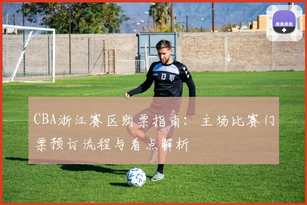 CBA浙江赛区购票指南：主场比赛门票预订流程与看点解析