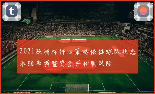 2021欧洲杯押注策略依据球队状态和赔率调整资金并控制风险