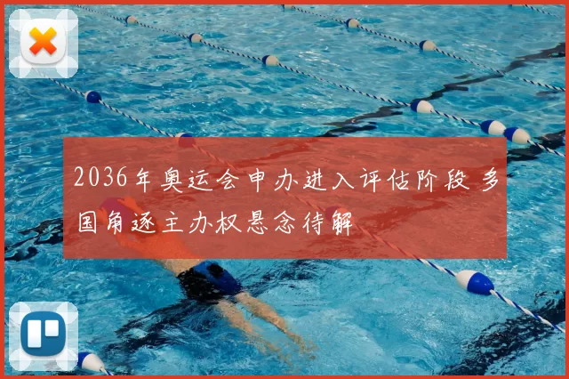 2036年奥运会申办进入评估阶段 多国角逐主办权悬念待解