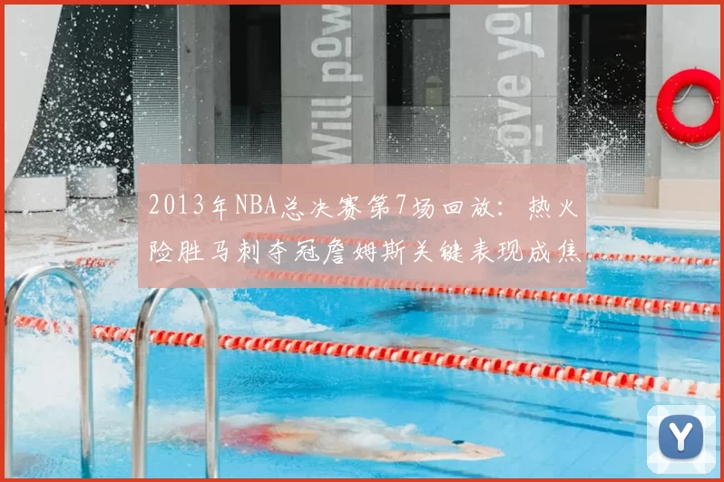 2013年NBA总决赛第7场回放：热火险胜马刺夺冠詹姆斯关键表现成焦点