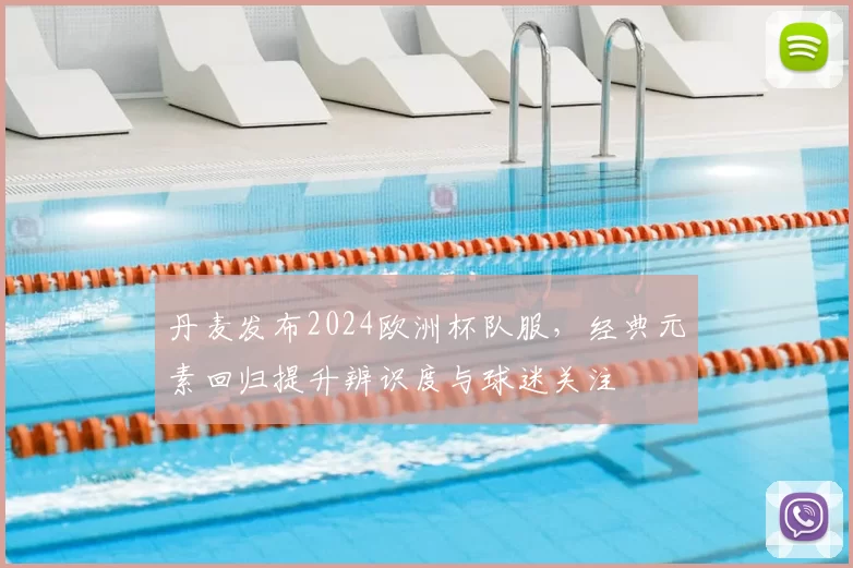 丹麦发布2024欧洲杯队服，经典元素回归提升辨识度与球迷关注