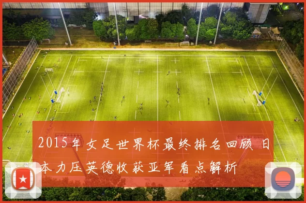 2015年女足世界杯最终排名回顾 日本力压英德收获亚军看点解析