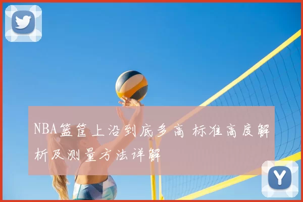 NBA篮筐上沿到底多高 标准高度解析及测量方法详解