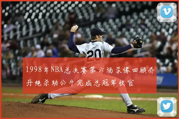 1998年NBA总决赛第六场录像回顾乔丹绝杀助公牛完成总冠军收官