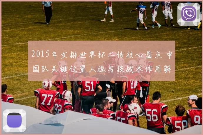 2015年女排世界杯二传核心盘点 中国队关键位置人选与技战术作用解析