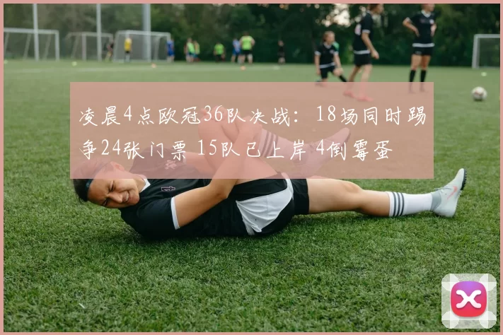 凌晨4点欧冠36队决战:18场同时踢争24张门票 15队已上岸 4倒霉蛋