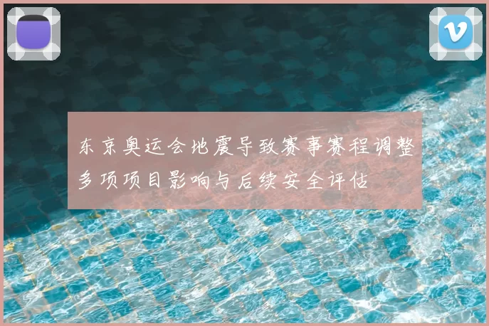 东京奥运会地震导致赛事赛程调整多项项目影响与后续安全评估