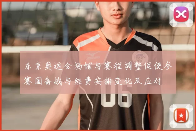 东京奥运会场馆与赛程调整促使参赛国备战与经费安排变化及应对