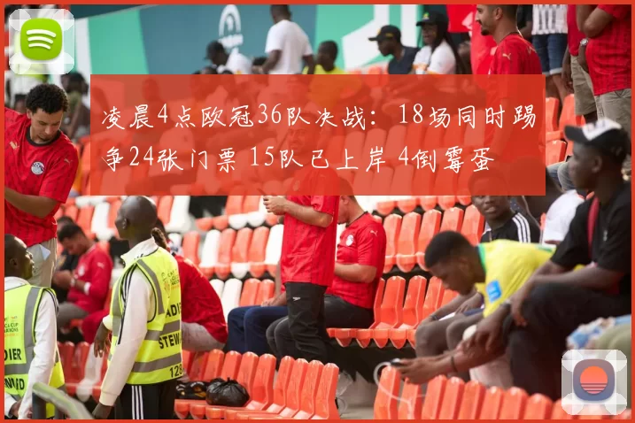 凌晨4点欧冠36队决战:18场同时踢争24张门票 15队已上岸 4倒霉蛋