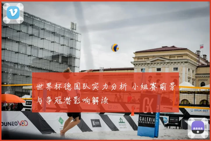 世界杯德国队实力分析 小组赛前景与争冠潜影响解读