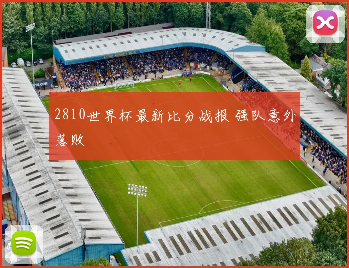 2810世界杯最新比分战报 强队意外落败