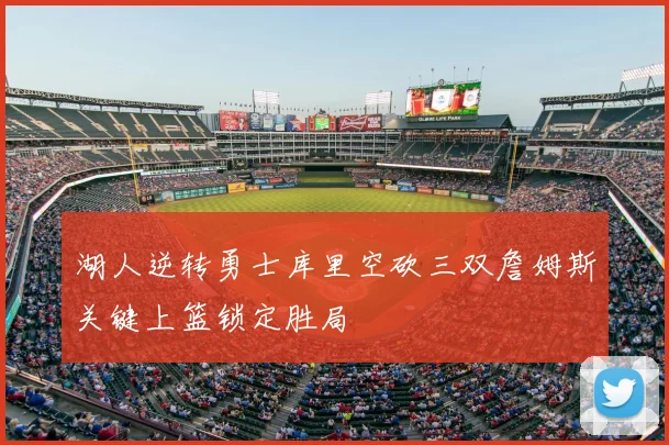 湖人逆转勇士库里空砍三双詹姆斯关键上篮锁定胜局