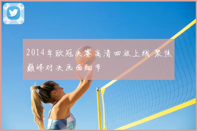 2014年欧冠决赛高清回放上线 聚焦巅峰对决画面细节